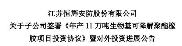 江蘇恒輝安防股份有限公司發(fā)布公告，為積極推進(jìn)生物基可降解聚酯橡膠項(xiàng)目建設(shè)，其控股子公司江蘇恒諾新材料科技有限公司，與江蘇如東洋口港經(jīng)濟(jì)開(kāi)發(fā)區(qū)管理委員會(huì)簽署了《年產(chǎn)11萬(wàn)噸生物基可降解聚酯橡膠項(xiàng)目投資協(xié)議》。